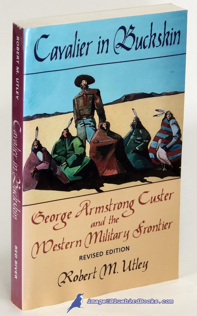 UTLEY, ROBERT M. - Cavalier in Buckskin: George Armstrong Custer and the Western Military Frontier, Revised Edition (Number 1 in Oklahoma Western Biographies Series)