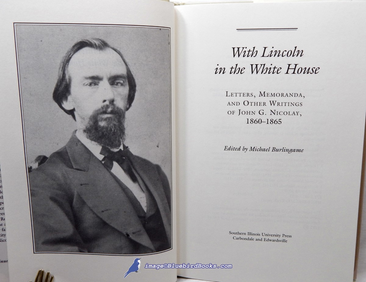 BURLINGAME, MICHAEL - With Lincoln in the White House: Letters. Memoranda, and Other Writings of John G. Nicolay, 1860-1865