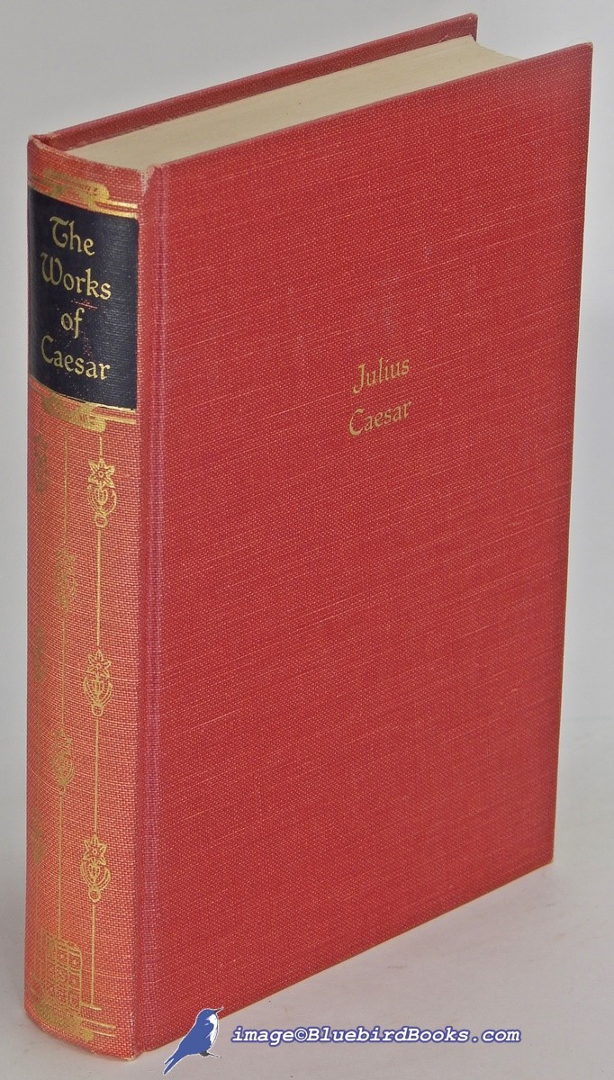 The Works of Julius Caesar: The Gallic War; Civil War; Alexandrine, African and Spanish Wars; Fragments