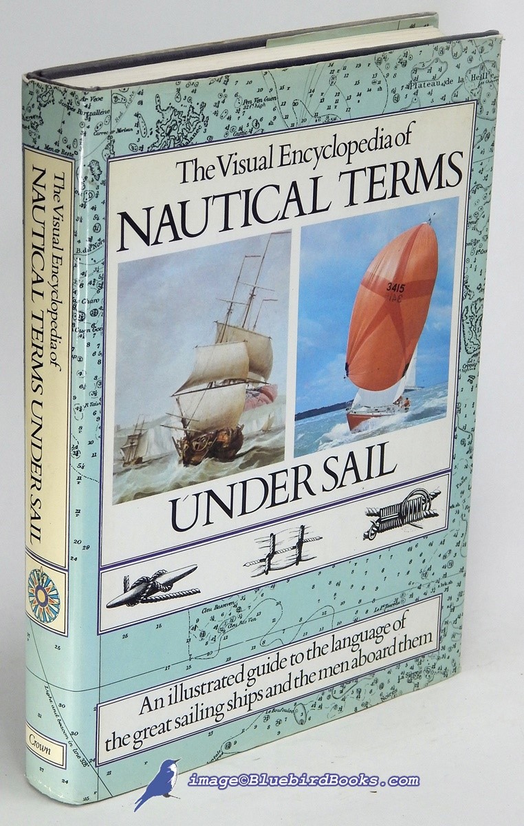The Visual Encyclopedia of Nautical Terms Under Sail: An illustrated guide to the languageof the great sailing ships and the men aboard them