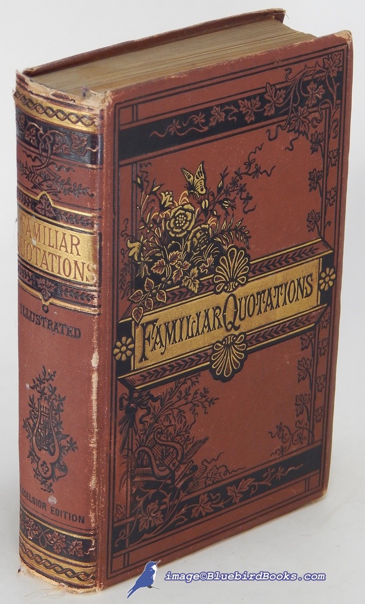 The Book of Familiar Quotations, containing over Three Thousand Quotations in Prose and Verse, Alphabetically Arranged. Compiled from the Works of the Great Authors, from the Earliest Ages to the Present Time