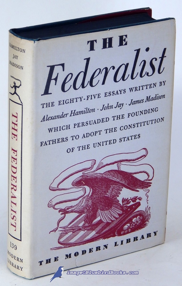 The Federalist: A Commentary on The Constitution of the United States, Being a Collection of Essays written in Support of the Constitution agreed upon September 17, 1787, by the Federal Convention; (Modern Library #139.3)