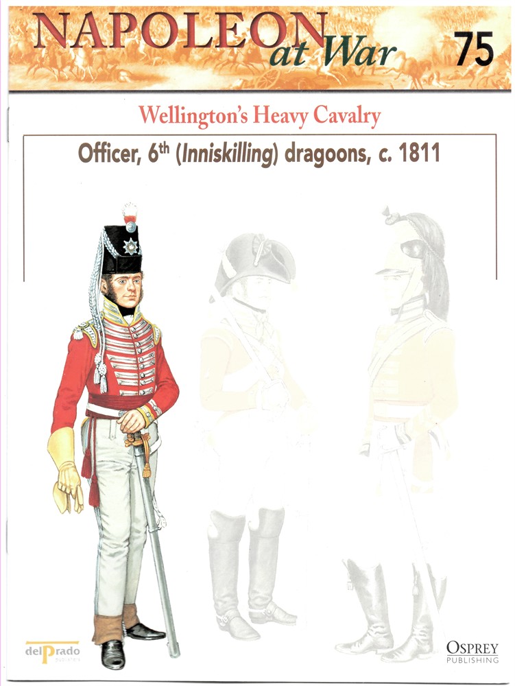 OSPREY DEL PRADO - Wellington's Heavy Cavalry. Officer, 6th (Inniskilling) Dragoons, C. 1811 (Napoleon at War 75)