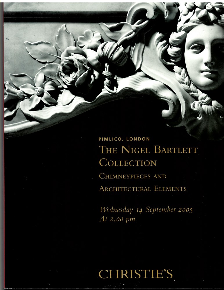 CHRISTIE'S - The Nigel Bartlett Collection. Chimneypieces and Architectural Elements. Wednesday 14 September 2005