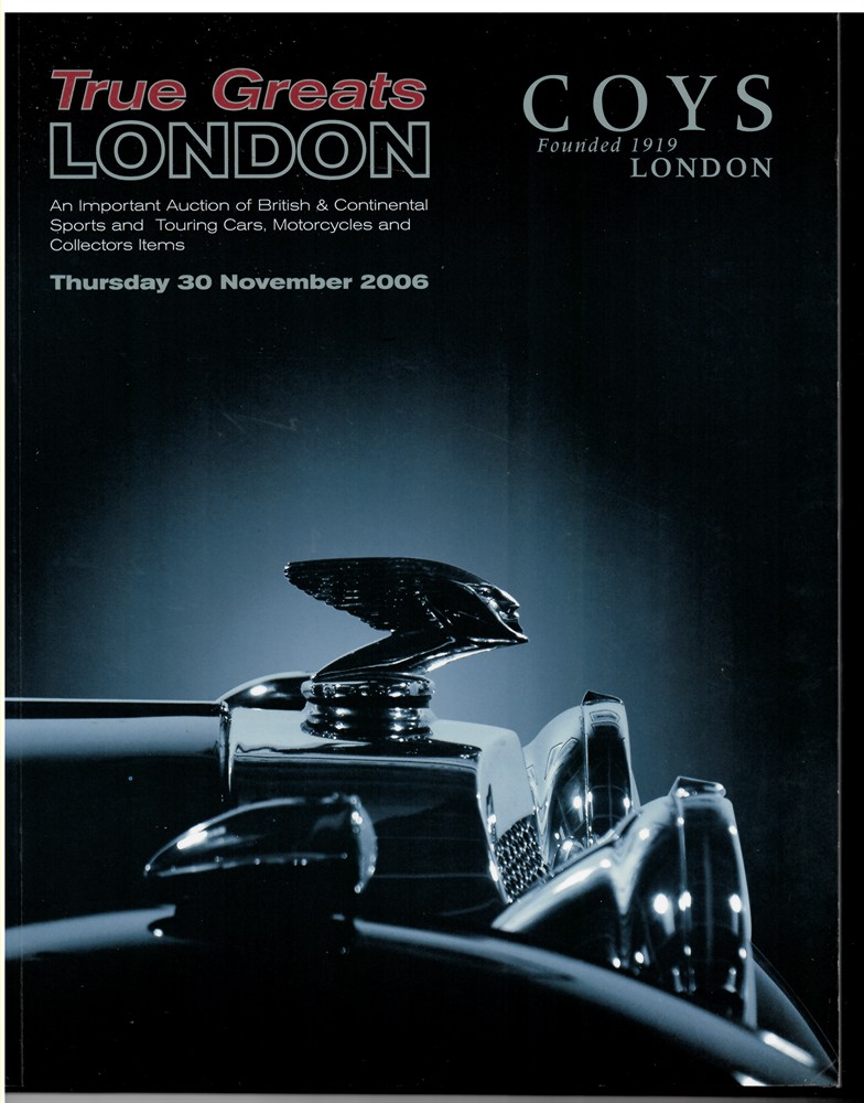 COYS LONDON - True Greats. An Important Auction of British & Continental Sports and Touring Cars, and Motorcycles. Toys, Models, and Automobilia. Thursday 30th November 2006