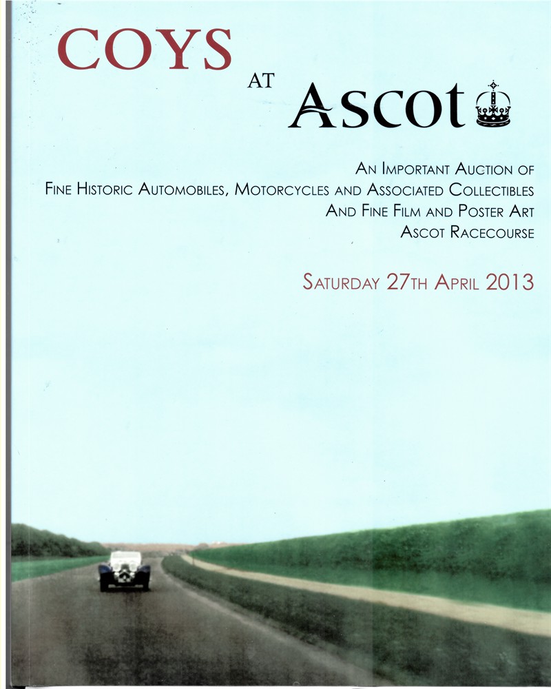 COYS - Coys at Ascot. An Important Auction of Fine Historic Automobiles, Motorcycles and Associated Collectibles and Fine Film and Poster Art. Ascot Racecourse. Saturday, 27th April 2013