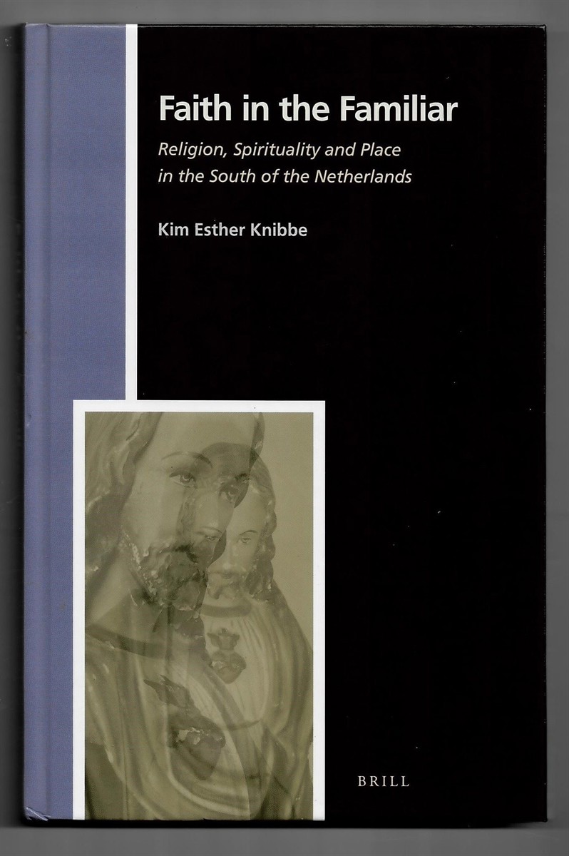 KNIBBE, KIM ESTHER - Faith in the Familiar. Religion, Spirituality and Place in the South of the Netherlands (Numen Book Series. Studies in the History of Religions. Volume 143)