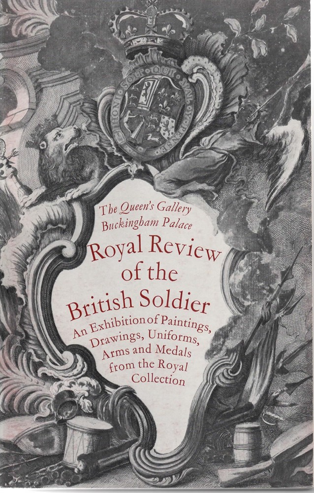 QUEEN'S GALLERY, BUCKINGHAM - Royal Review of the British Soldier. An Exhibition of Paintings , Drawings, Uniforms, Arm and Medals from the Royal Collection. 1967-8