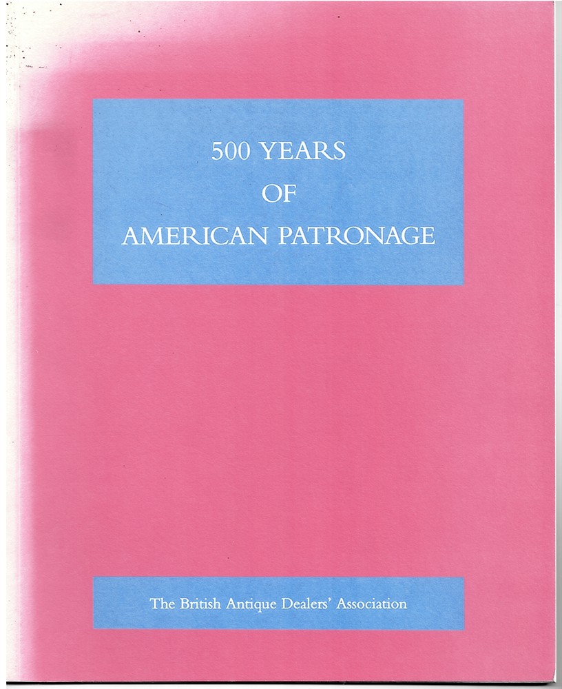 O'SHEA, RAYMOND - 500 Years of American Patronage a Loan Exhibition Arranged by the British Antique Dealers' Association.