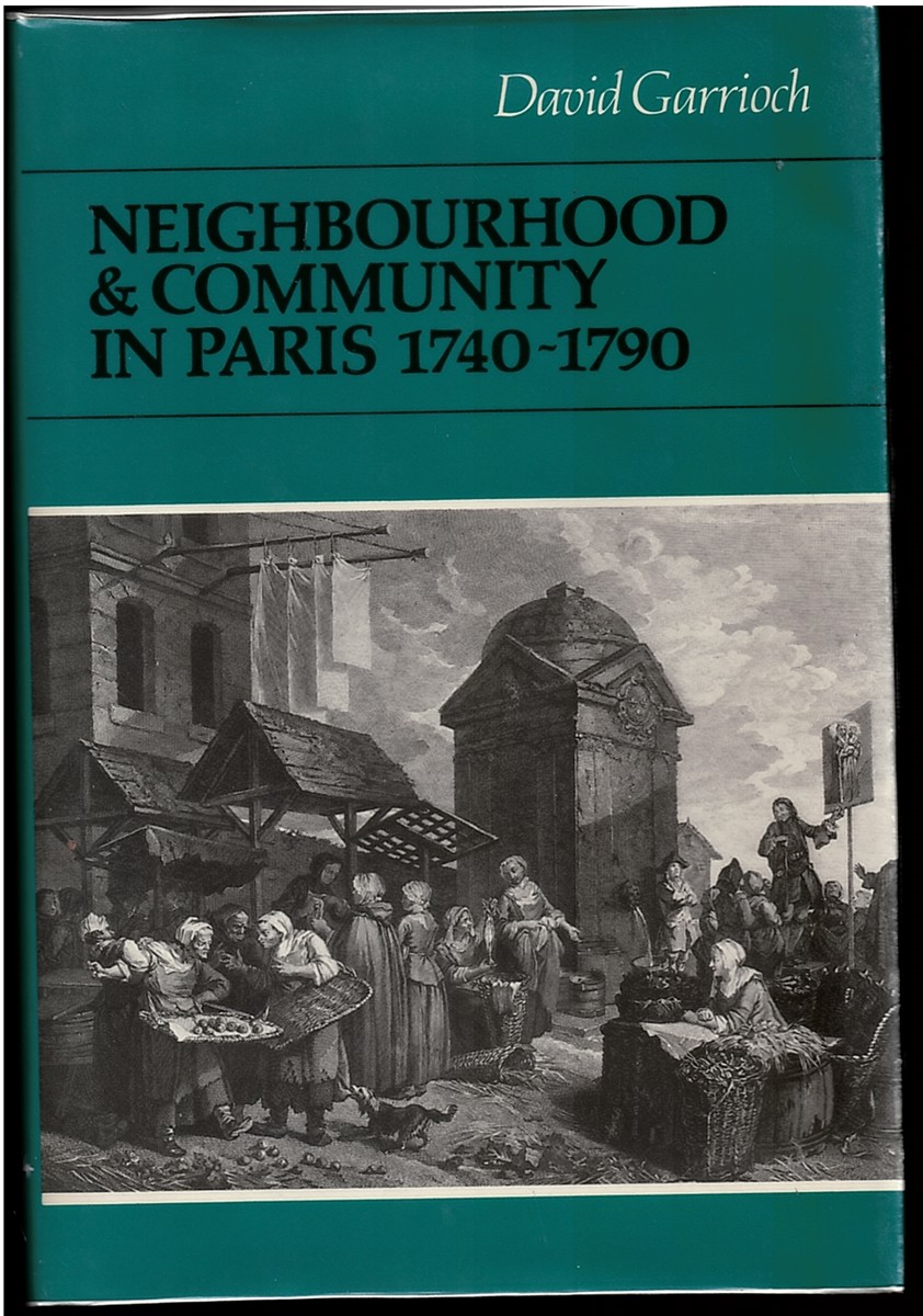 Neighbourhood and Community in Paris, 1740-1790 (Cambridge Studies in Early Modern History) Garrioch, David