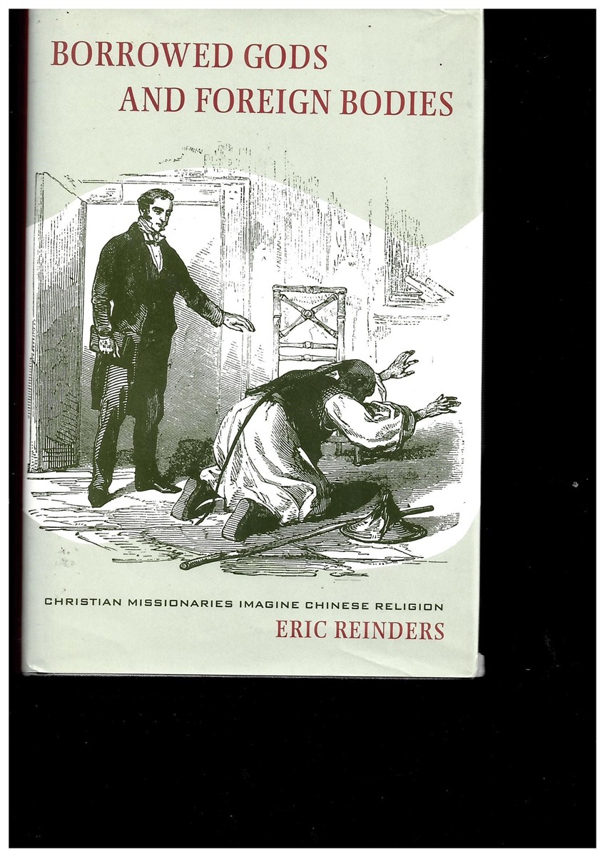 REINDERS, ERIC - Borrowed Gods and Foreign Bodies: Christian Missionaries Imagine Chinese Religion [Hardcover] Reinders, Eric