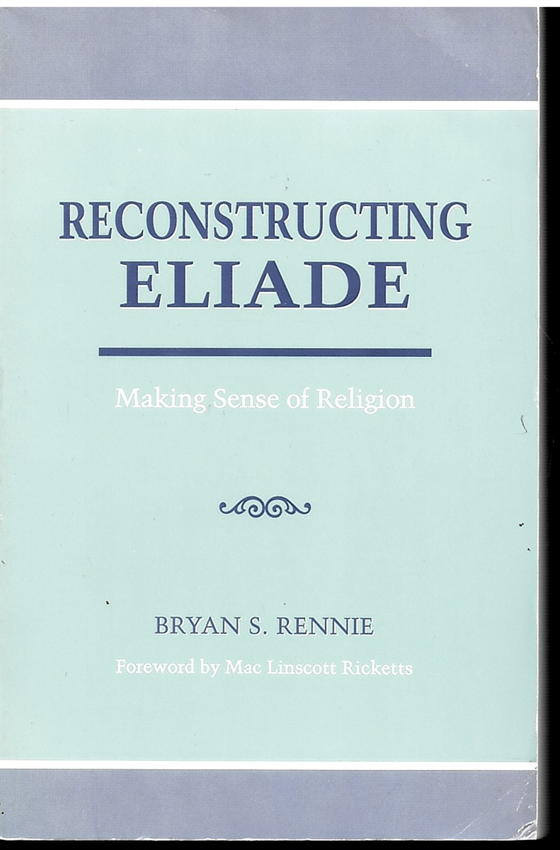 Reconstructing Eliade: Making Sense of Religion