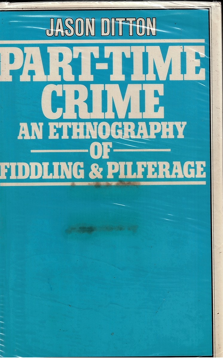 DITTON, J. R. - Part-Time Crime: An Ethnography of Fiddling & Pilferage.