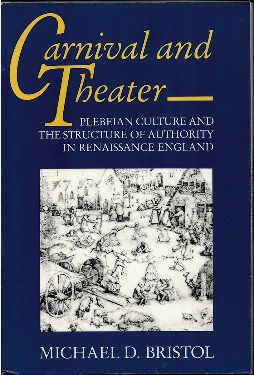 BRISTOL, MICHAEL D. - Carnival and Theatre: Plebeian Culture and the Structure of Authority in Renaissance England
