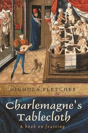 FLETCHER, NICHOLA - Charlemagne's Tablecloth: A Piquant History of Feasting