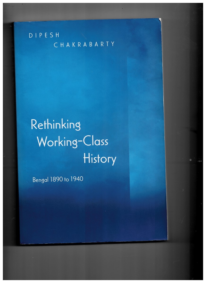 CHAKRABARTY, DIPESH - Rethinking Working-Class History: Bengal, 1890-1940 [Paperback]
