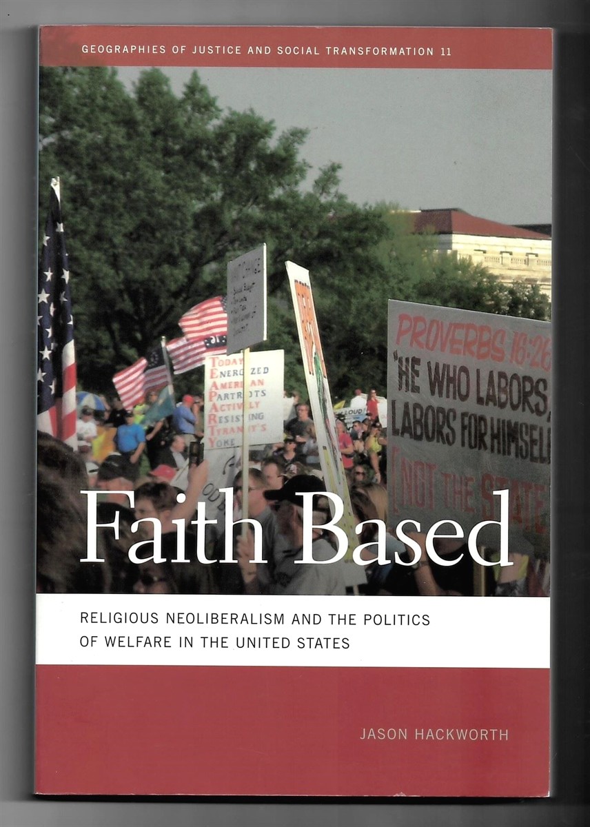 HACKWORTH, JASON R. - Faith Based. Religious Neoliberalism and the Politics of Welfare in the United States (Geographies of Justice and Social Transformation 11)