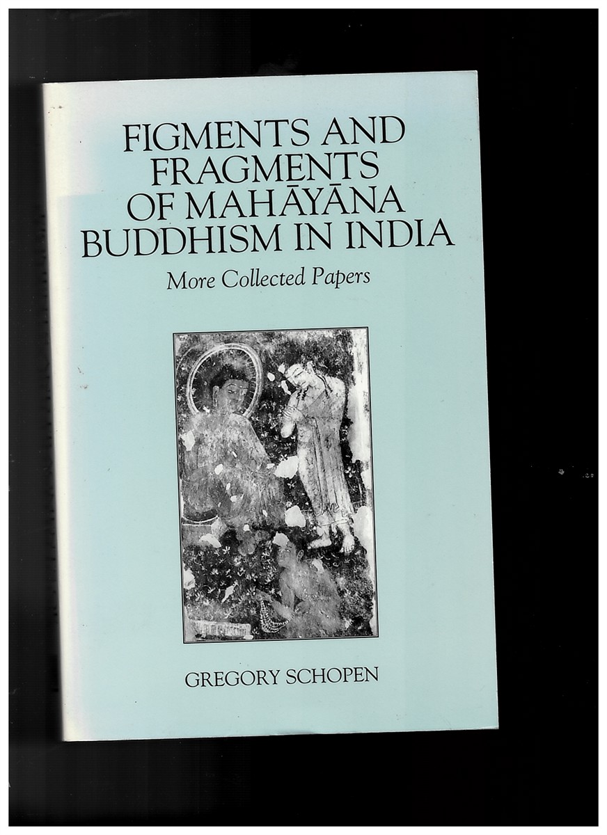 SCHOPEN, GREGORY - Figments and Fragments of Mahayana Buddhism in India: More Collected Papers (Studies in the Buddhist Traditions) [Paperback] Gregory Schopen
