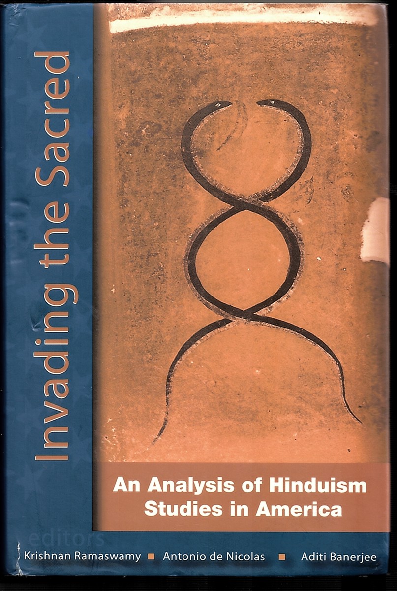 Invading the Sacred: an Analysis of Hinduism Studies in America Krishnan Ramaswamy; Antonio De Nicolas and Aditi Banerjee