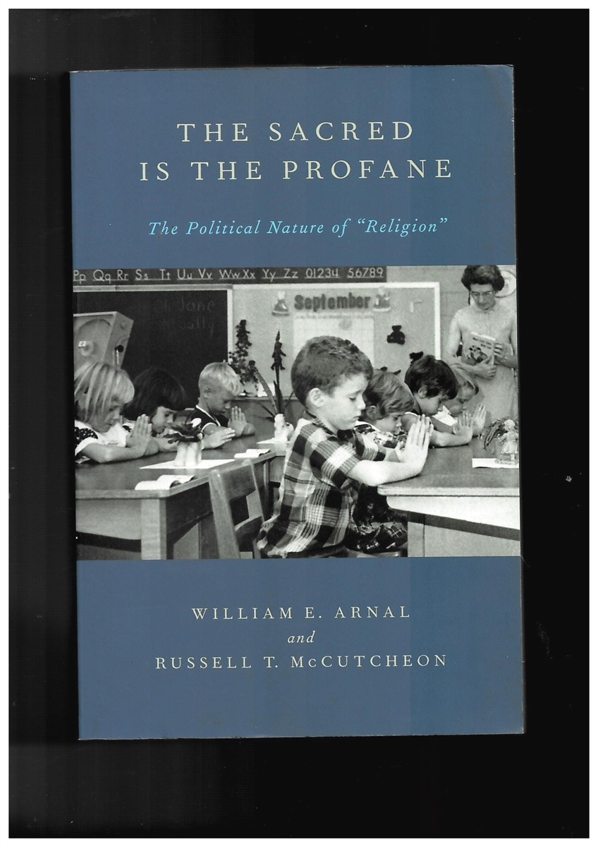 ARNAL, WILLIAM E AND MCCUTCHEON, RUSSELL T. - The Sacred Is the Profane: The Political Nature of Religion
