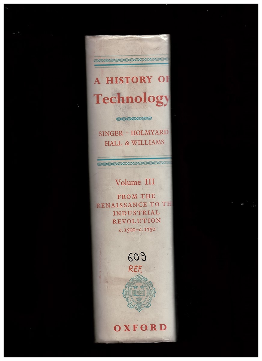 SINGER, CHARLES AND E. J. HOLMYARD AND A. R. HALL AND TREVOR I. WILLIAMS ASSISTED BY Y. PEEL, J. R. PETTY, M. REEVE - A History of Technology Volume III (from the Renaissance to the Industrial Revolution C. 1500-1750)