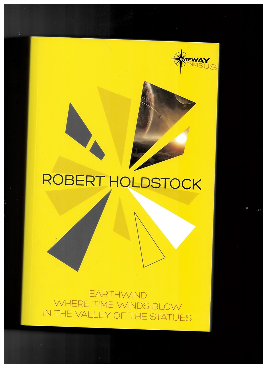 HOLDSTOCK, ROBERT - Robert Holdstock Sf Gateway Omnibus - Earthwind, Where Time Winds Blow, in the Valley of the Statues