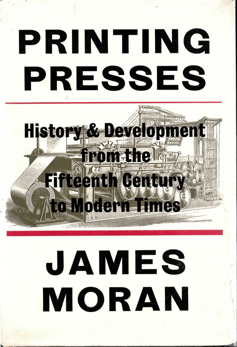 MORAN, JAMES - Printing Presses. History & Development from the Fifteenth Century to Modern Times.