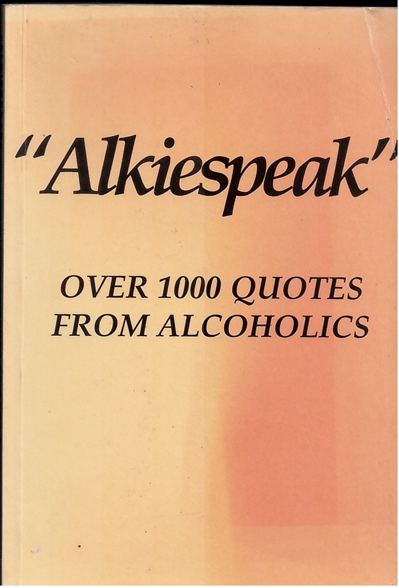 Alkiespeak. over 1000 Quotes from Alcoholics.