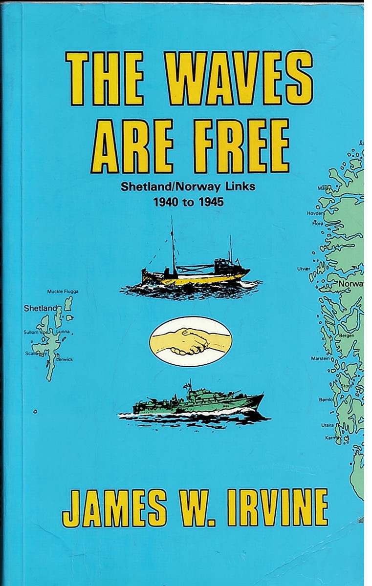 IRVINE, JAMES W. - These Waves Are Free. Shetland / Norway Links 1940 to 1945.