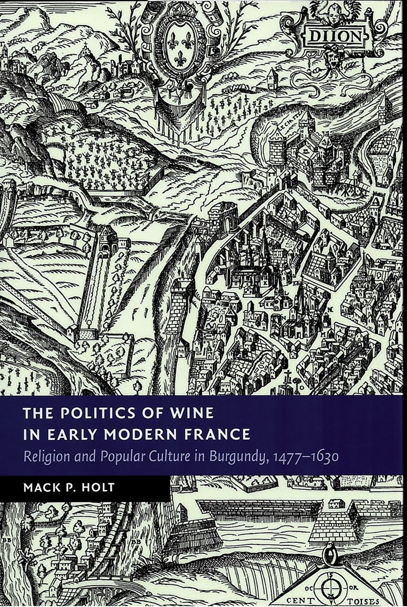 HOLT, MACK P. - The Politics of Wine in Early Modern France. Religion and Popular Culture in Burgundy, 1477-1630.