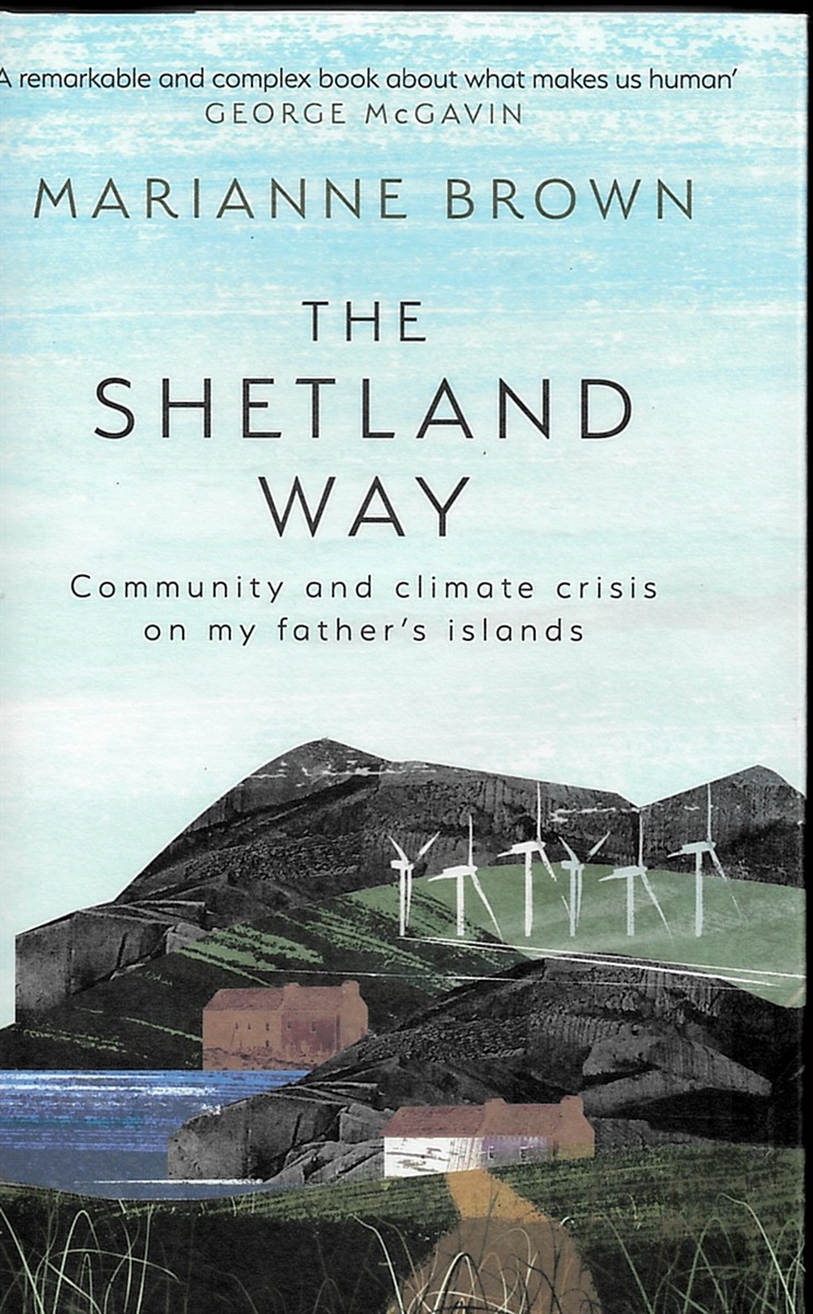 BROWN, MARIANNE - The Shetland Way. Community and Climate Crisis on My Father's Islands.