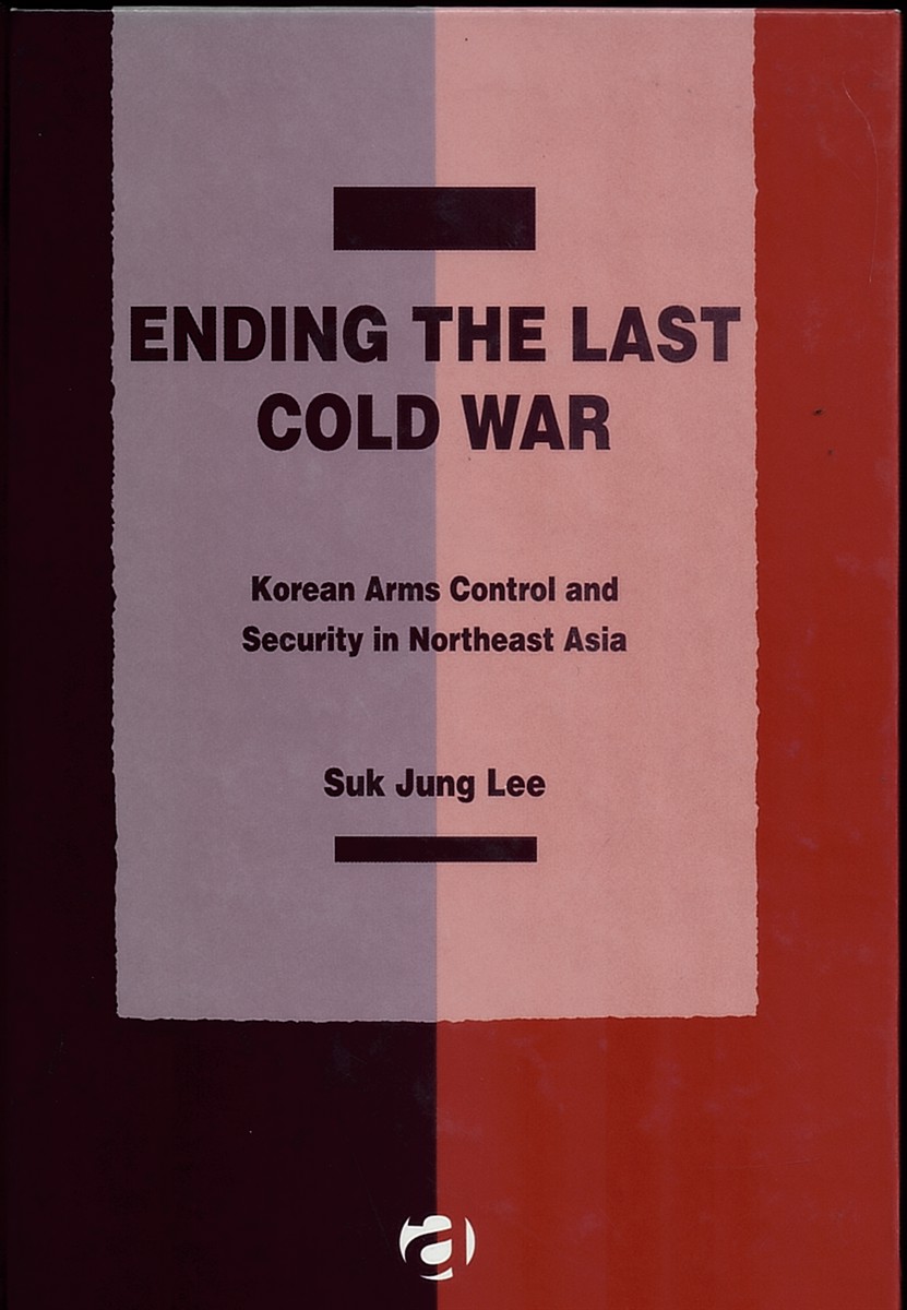 Ending the Last Cold War - Korean Arms Control and Security in Northeast Asia