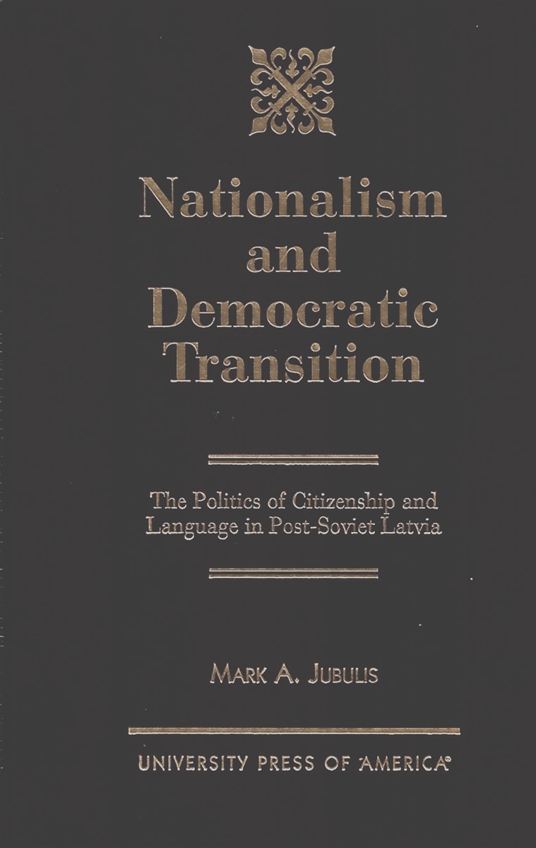 Nationalism and Democratic Transition. the Politics of Citizenship and Language in Post-Soviet Latvia
