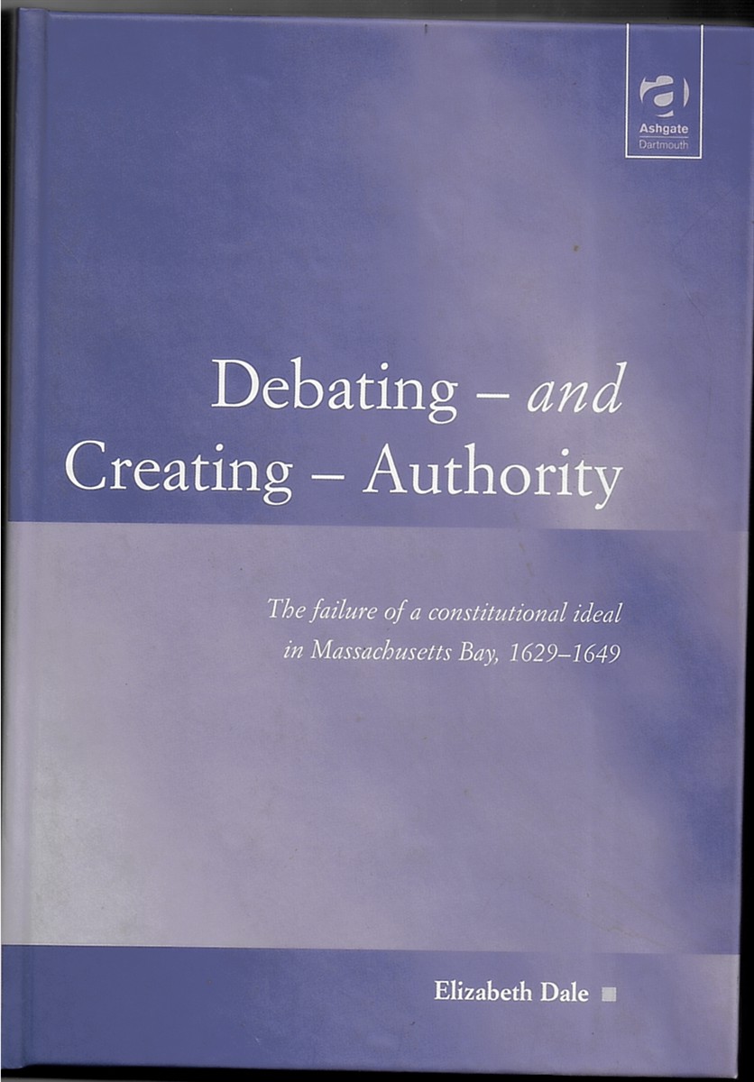 Debating - and Creating - Authority - the Failure of a Constitutional Ideal in Massachusetts Bay, 1629-1649