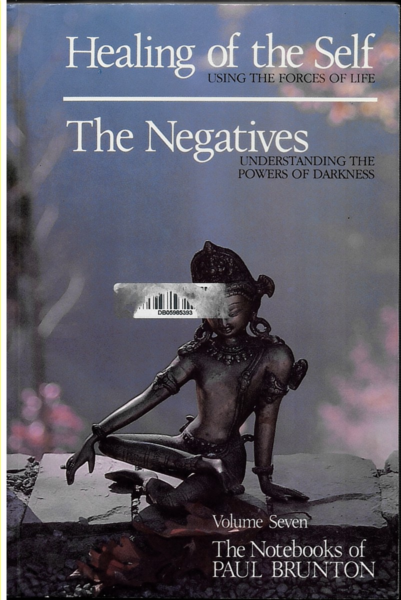 Healing of the Self, Using the Forces of Life; the Negatives, Understanding the Powers of Darkness. Vol 7. the Notebooks of Paul Brunton