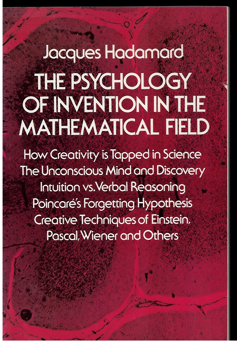 The Psychology of Invention in the Mathematical Field - How Creativity is Tapped in Science the Unconscious Mind and Discovery Intutition Vs Verbal Reasoning Poincare's Forgetting Hypothesis Creative Techiques of Einstein, Pascal, Wiener and Others
