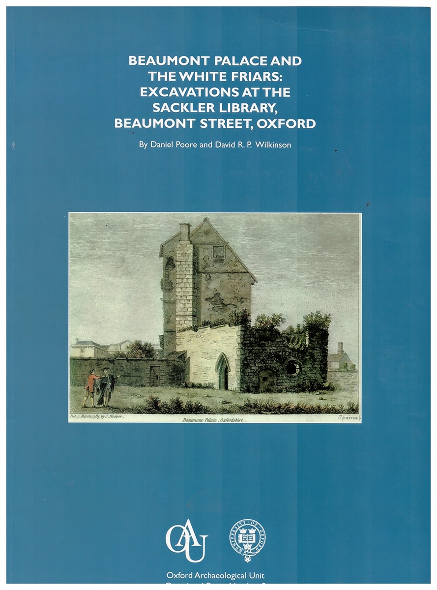 Image for Beaumont Palace and the White Friars: Excavations At the Sackler Library, Beaumont Street, Oxford: 9 Beaumont Palace and the White Friars: Excavations At the Sackler Library, Beaumont Street, Oxford: 9