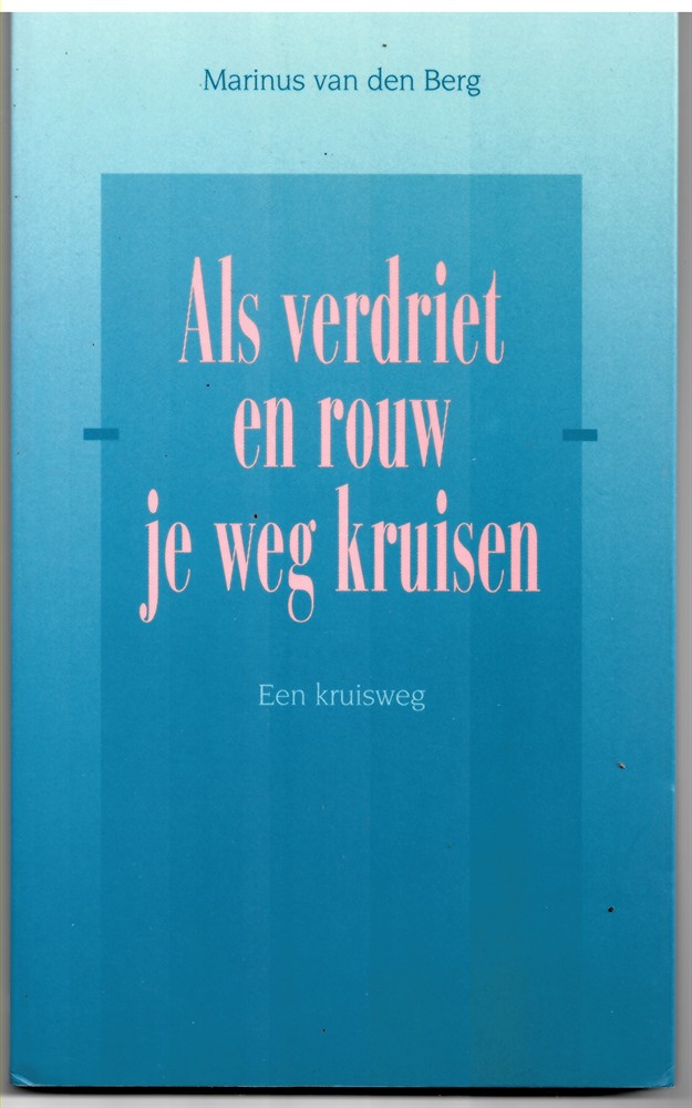 MARINUS VAN DEN BERG - Als Verdriet en Rouw Je Weg Kruisen. Een Kruisweg.
