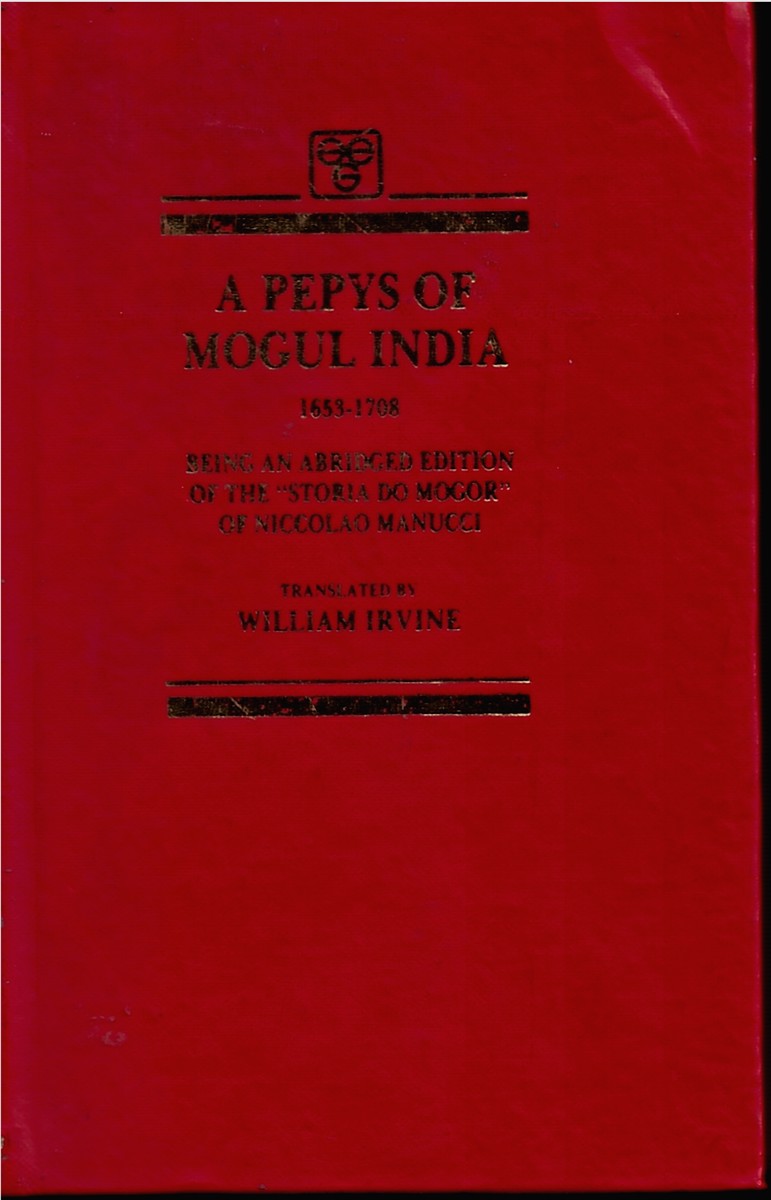 IRVINE, WILLIAM (TRANSLATOR) - A Pepys of Mogul India 1653-1708 (Being an Abridged Edition of the Storia Do Mogor of Niccolao Manucci