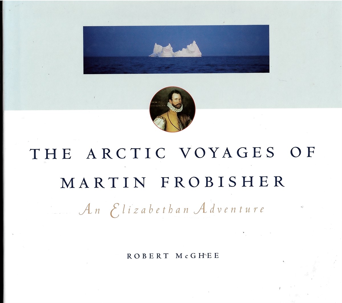 Image for The Arctic Voyages of Martin Frobisher: an Elizabethan Adventure The Arctic Voyages of Martin Frobisher: an Elizabethan Adventure