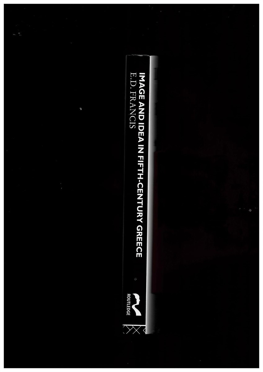 FRANCIS, E. D. - Image and Idea in Fifth Century Greece. Art and Literature After the Persian Wars