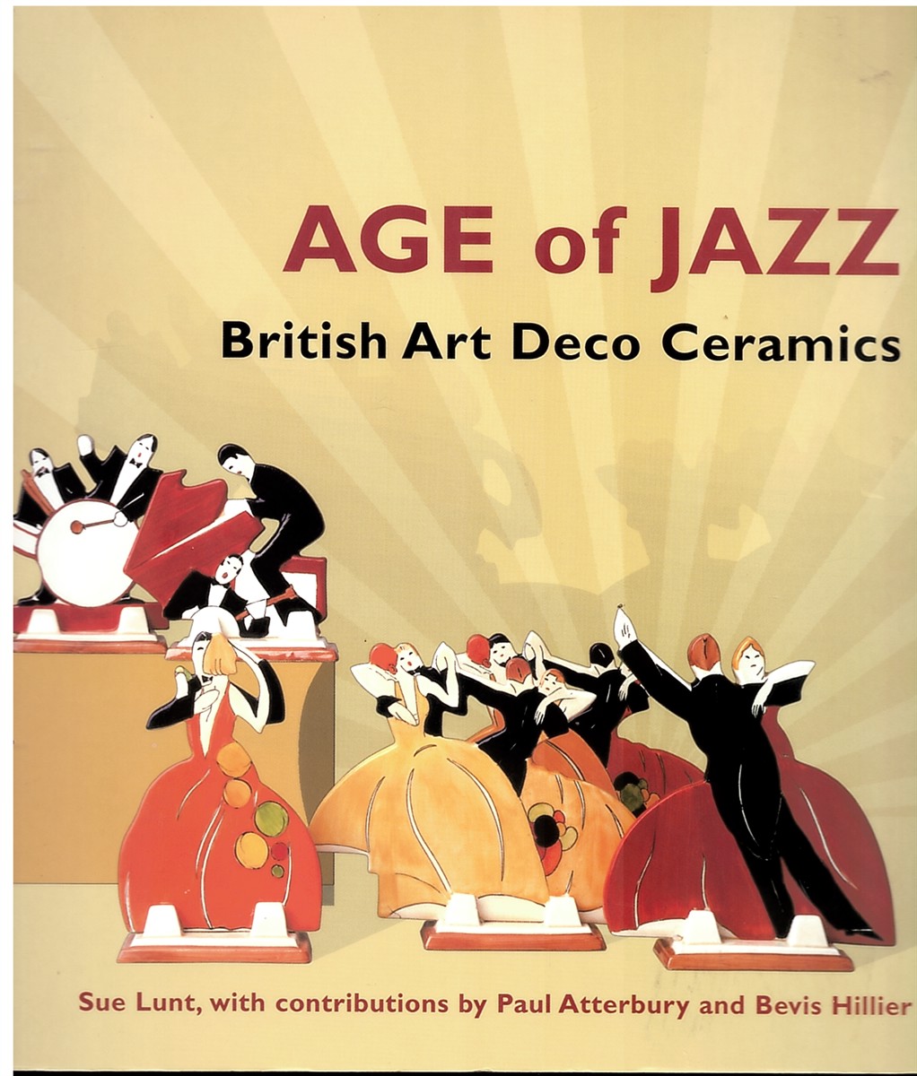 LUNT, SUE WITH CONTRIBUTIONS BY PAUL ATTERBURY AND BEVIS HILLIER - The Age of Jazz: British Art Deco Ceramics
