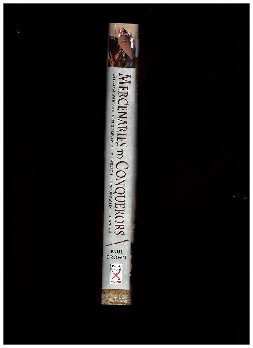 BROWN, PAUL - Mercenaries to Conquerors. Norman Warfare in the Eleventh and Twelfth-Century Mediterranean