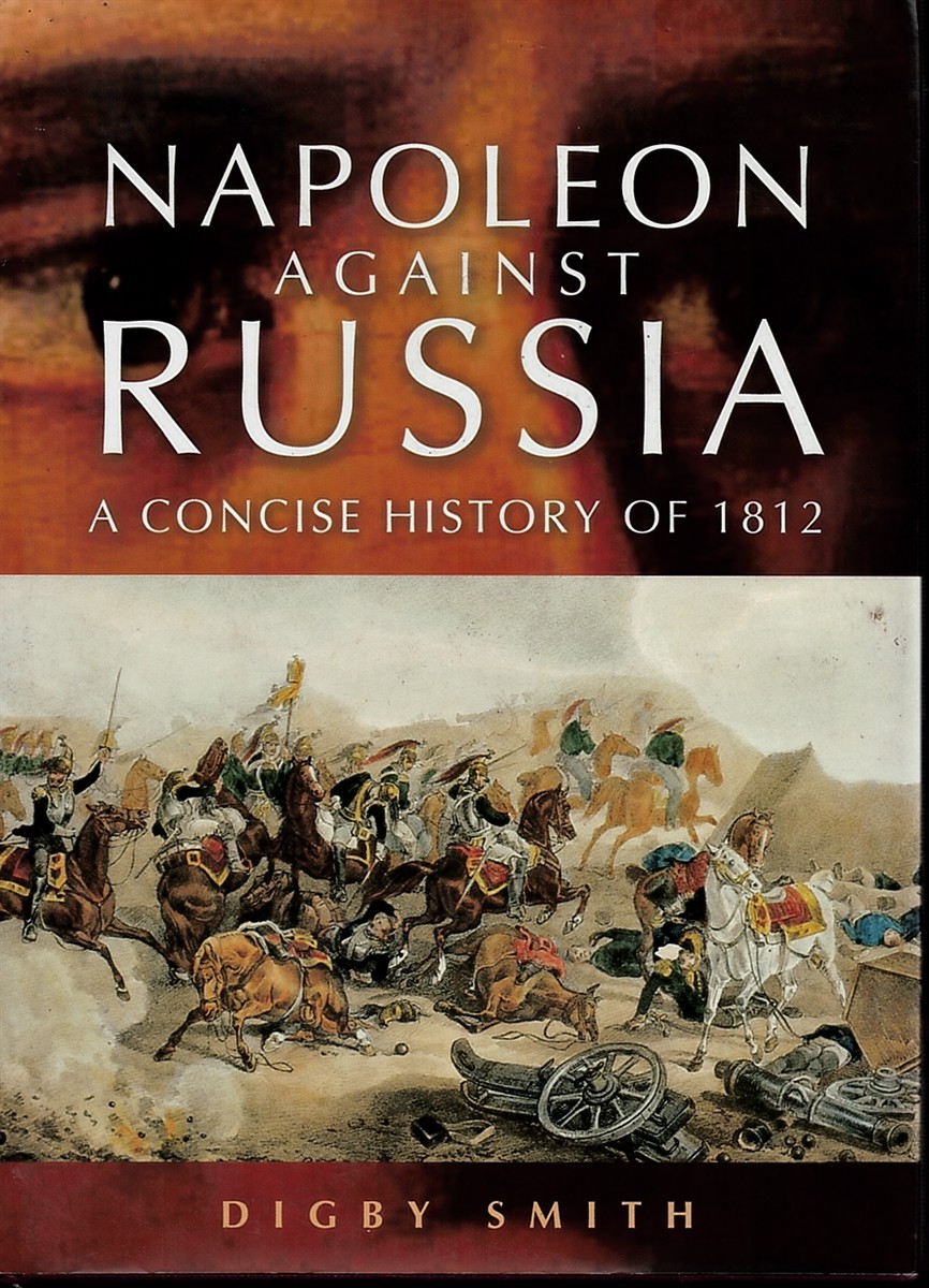 SMITH, DIGBY - Napoleon Against Russia - a Concise History of 1812