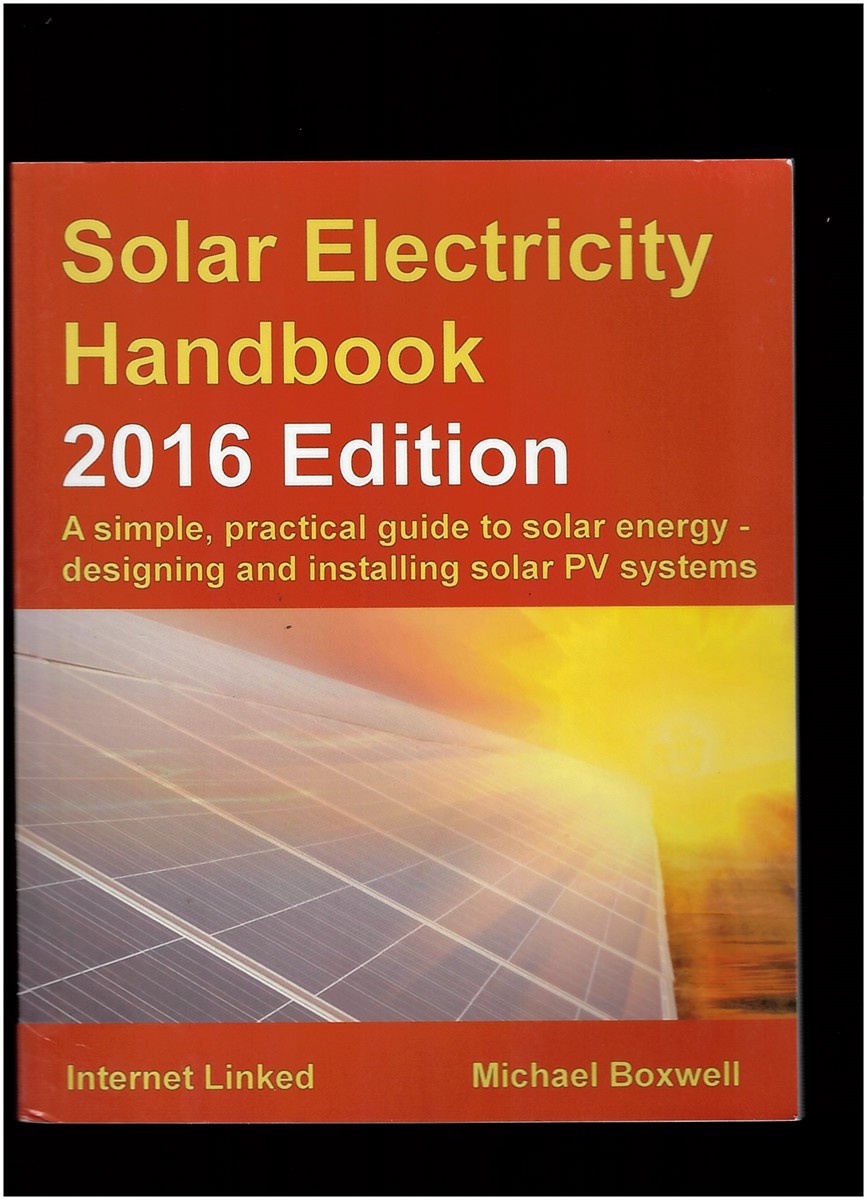 BOXWELL, MR MICHAEL - Solar Electricity Handbook 2016 Edition: A Simple, Practical Guide to Solar Energy - Designing and Installing Solar Pv Systems