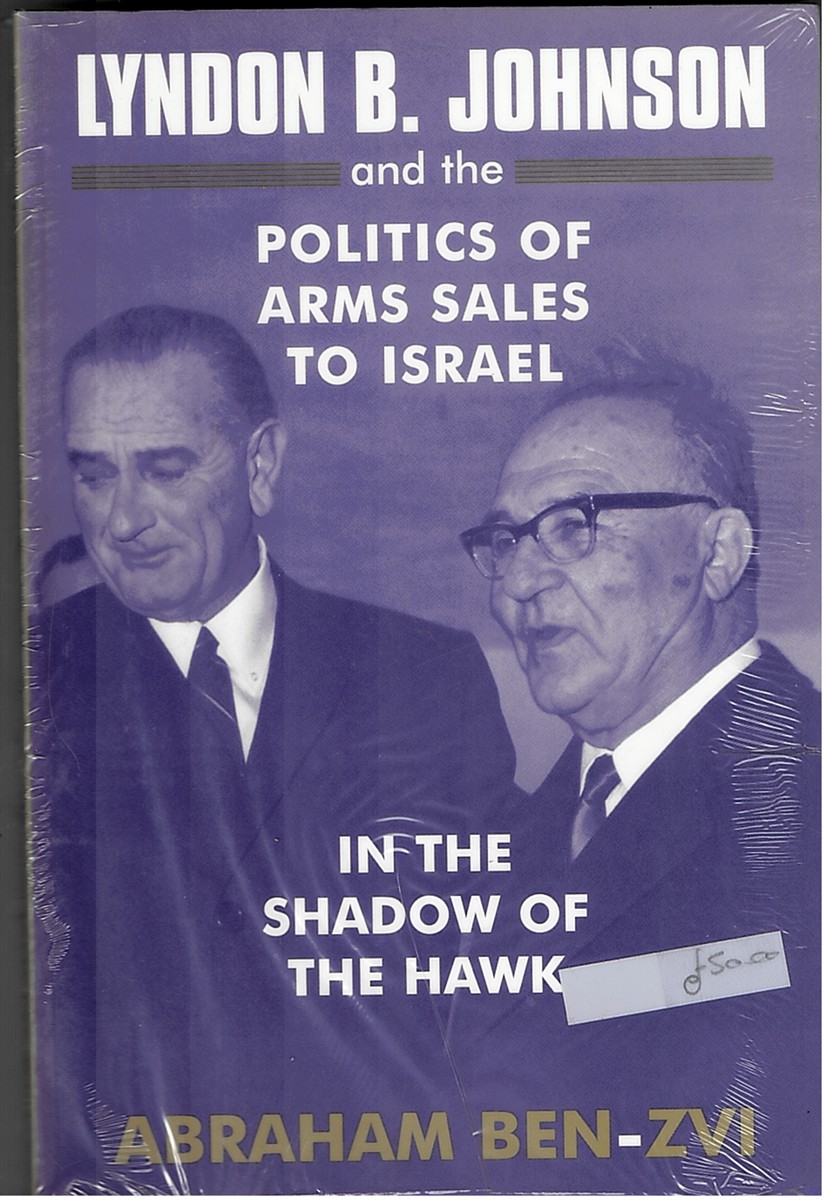 Lyndon B. Johnson and the Politics of Arms Sales to Israel -VOL: in the Shadow of the Hawk - Series: Israeli History, Politics and Society