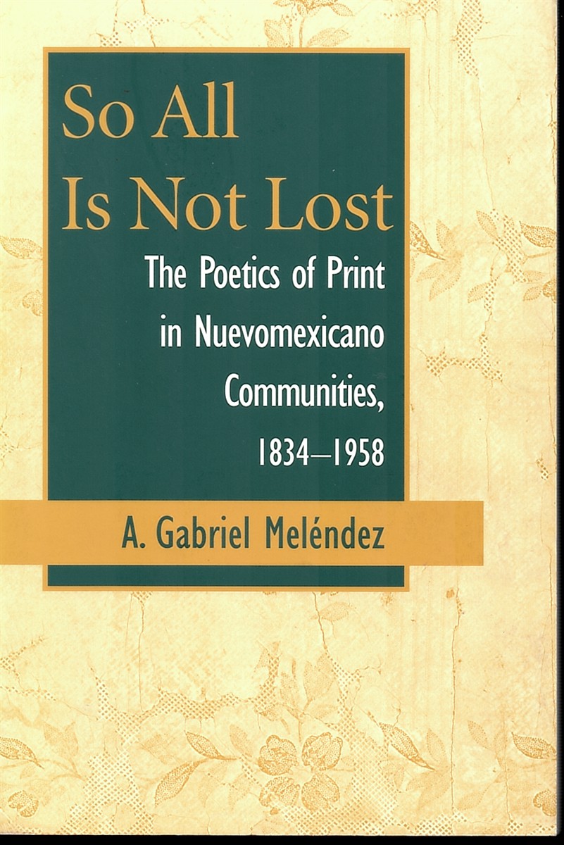 So all is Not Lost - the Poetics of Print in Nuevomexicano Communities, 1834-1958 (Paso Por Aqui)