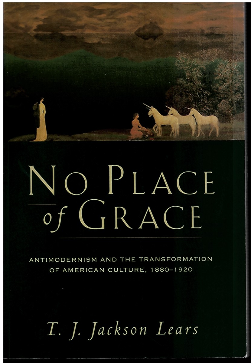 No Place of Grace - Antimodernism and the Transformation of American Culture, 18801920
