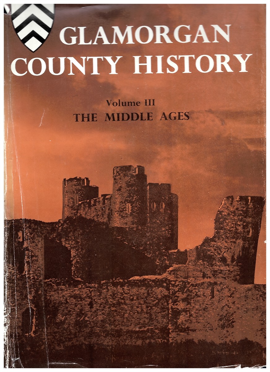 Glamorgan County History. Vol. III the Middle Ages (Marcher Lordships of Glamorgan and Morgannwg and Gower and Kilvey from the Norman Conquest to the Act of Union of England and Wales. )