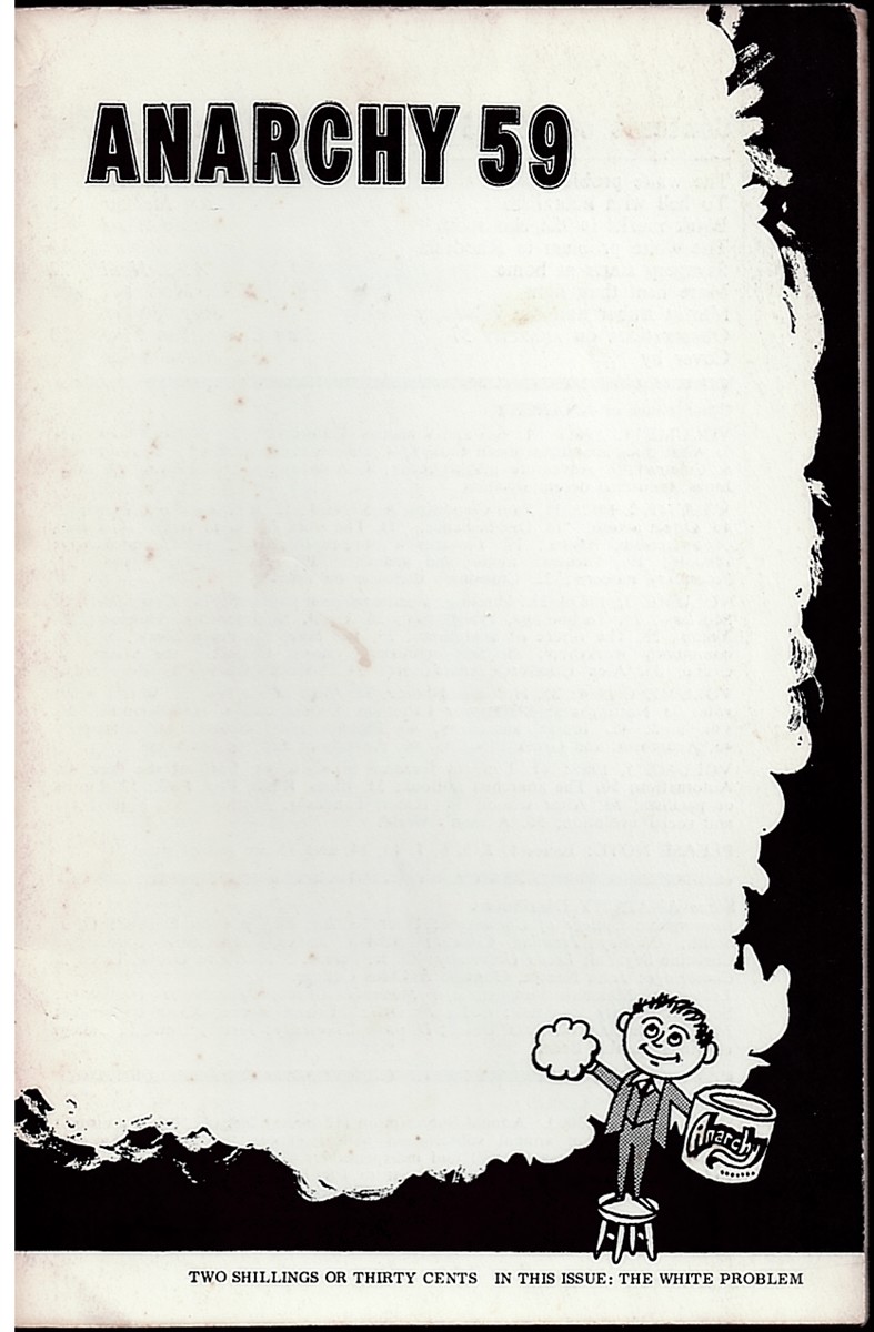 The White Problem - to Hell with Liberalism - Black Marks in the Classroom - the White Problem in Rhodesia - Savagery Starts At Home - More Heat Than Light - Martin Buber and the Voluntary Society - Observations on Anarchy 57 Anarchy 59 (Vol. 6 No. 1) January 1966